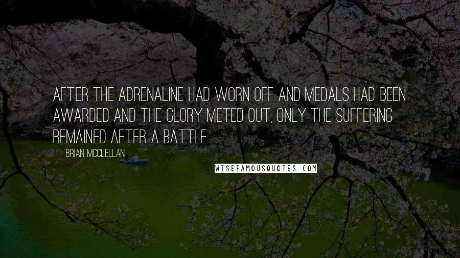 Brian McClellan Quotes: After the adrenaline had worn off and medals had been awarded and the glory meted out, only the suffering remained after a battle.