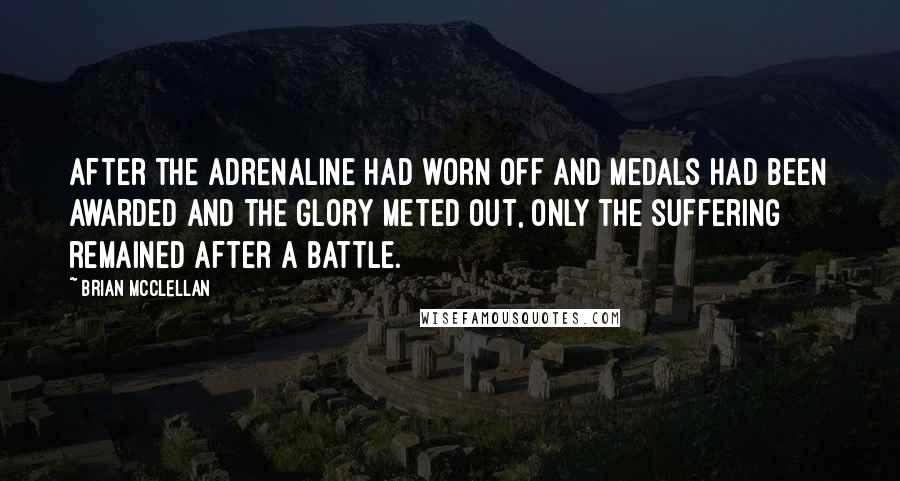 Brian McClellan Quotes: After the adrenaline had worn off and medals had been awarded and the glory meted out, only the suffering remained after a battle.