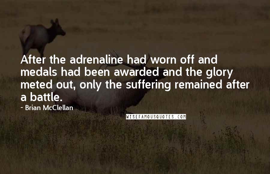 Brian McClellan Quotes: After the adrenaline had worn off and medals had been awarded and the glory meted out, only the suffering remained after a battle.