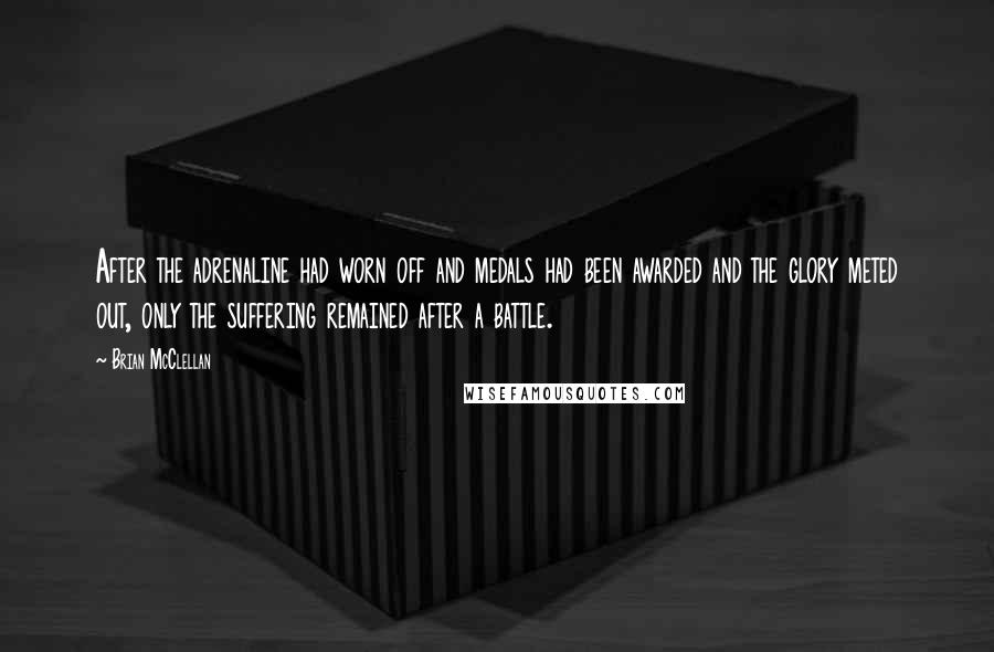 Brian McClellan Quotes: After the adrenaline had worn off and medals had been awarded and the glory meted out, only the suffering remained after a battle.