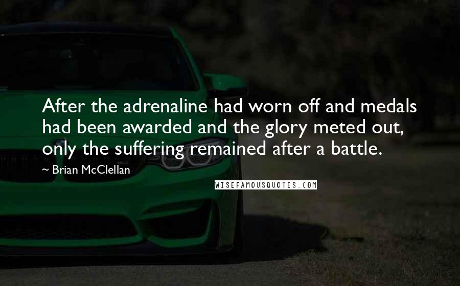 Brian McClellan Quotes: After the adrenaline had worn off and medals had been awarded and the glory meted out, only the suffering remained after a battle.