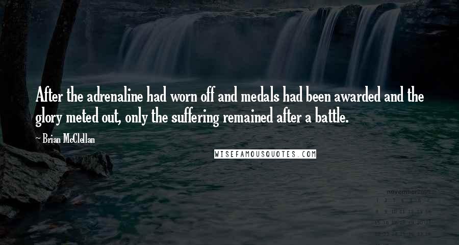 Brian McClellan Quotes: After the adrenaline had worn off and medals had been awarded and the glory meted out, only the suffering remained after a battle.