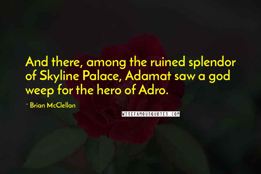 Brian McClellan Quotes: And there, among the ruined splendor of Skyline Palace, Adamat saw a god weep for the hero of Adro.