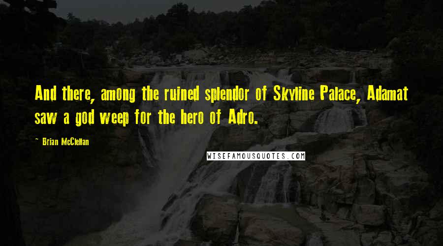 Brian McClellan Quotes: And there, among the ruined splendor of Skyline Palace, Adamat saw a god weep for the hero of Adro.