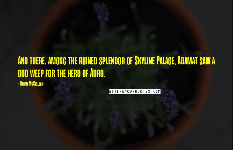 Brian McClellan Quotes: And there, among the ruined splendor of Skyline Palace, Adamat saw a god weep for the hero of Adro.