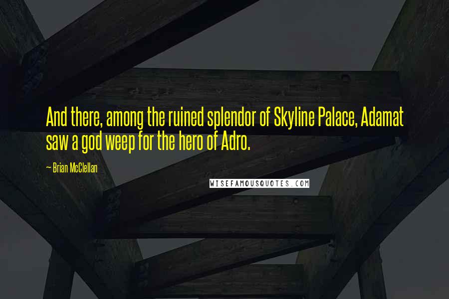 Brian McClellan Quotes: And there, among the ruined splendor of Skyline Palace, Adamat saw a god weep for the hero of Adro.