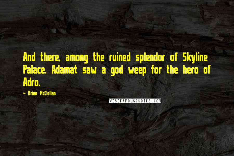 Brian McClellan Quotes: And there, among the ruined splendor of Skyline Palace, Adamat saw a god weep for the hero of Adro.
