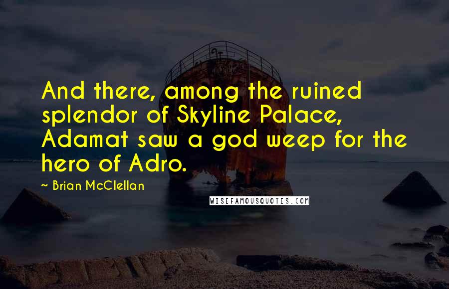 Brian McClellan Quotes: And there, among the ruined splendor of Skyline Palace, Adamat saw a god weep for the hero of Adro.