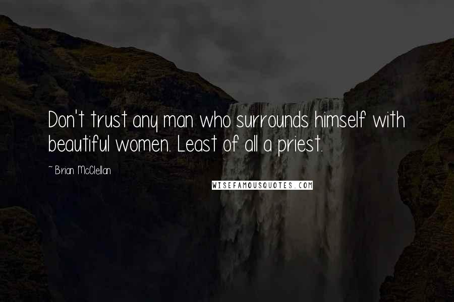 Brian McClellan Quotes: Don't trust any man who surrounds himself with beautiful women. Least of all a priest.