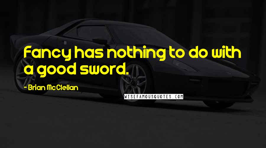 Brian McClellan Quotes: Fancy has nothing to do with a good sword.