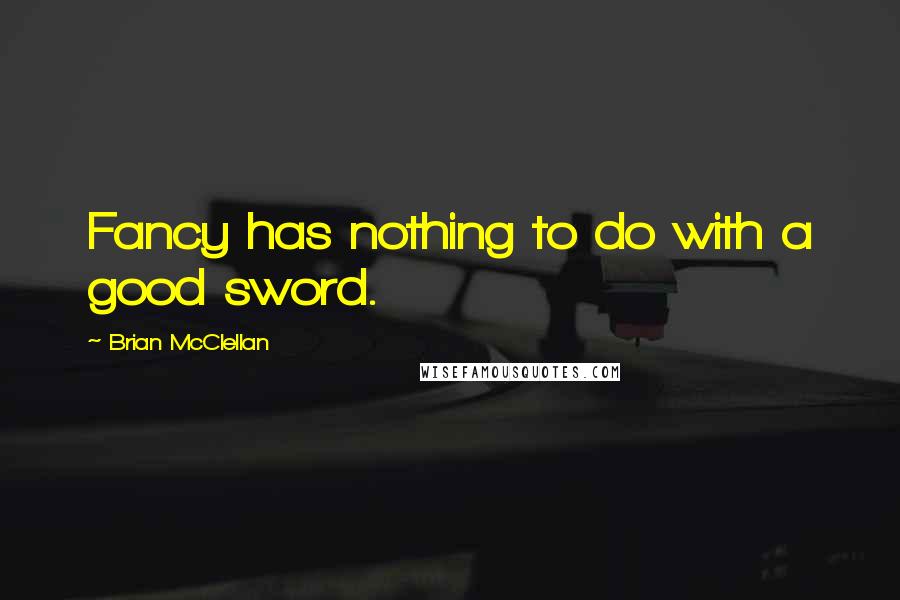 Brian McClellan Quotes: Fancy has nothing to do with a good sword.