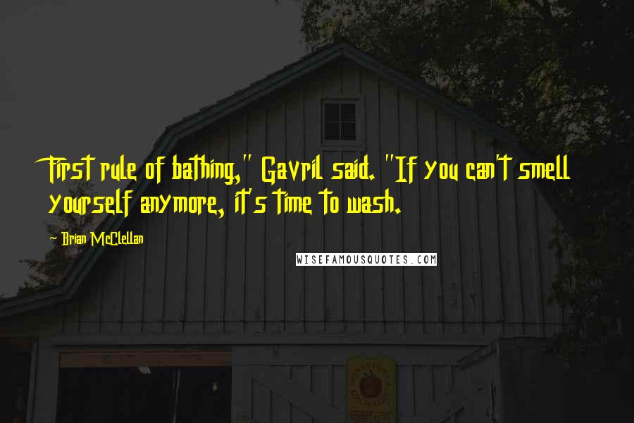 Brian McClellan Quotes: First rule of bathing," Gavril said. "If you can't smell yourself anymore, it's time to wash.