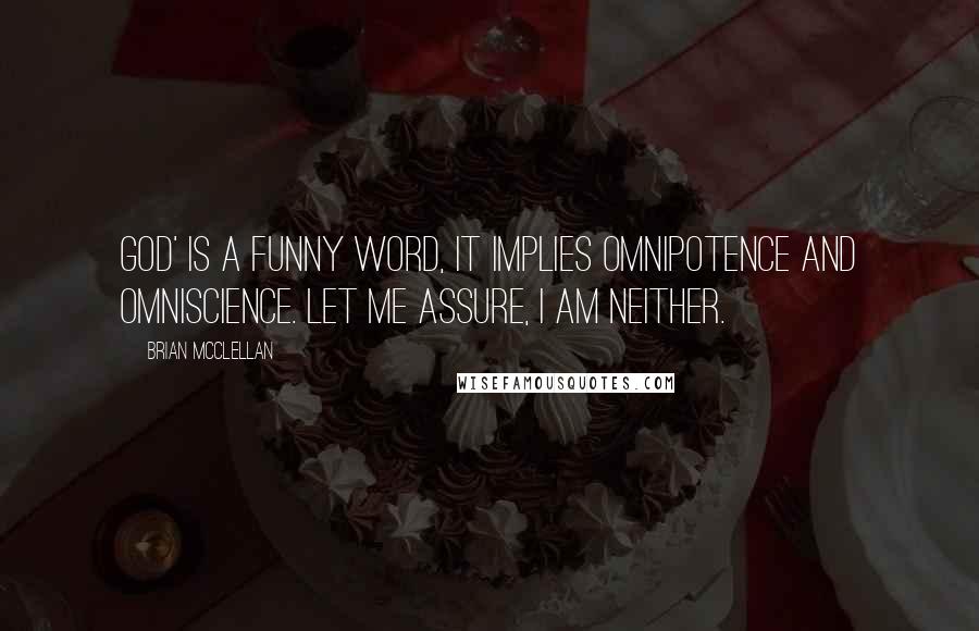 Brian McClellan Quotes: God' is a funny word, it implies omnipotence and omniscience. Let me assure, I am neither.