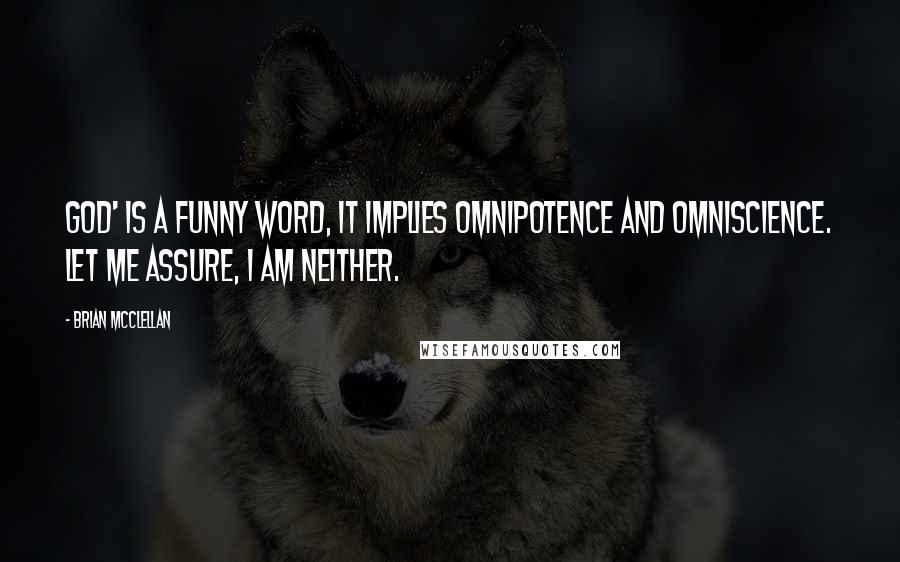 Brian McClellan Quotes: God' is a funny word, it implies omnipotence and omniscience. Let me assure, I am neither.