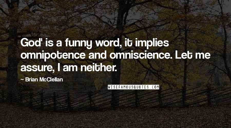 Brian McClellan Quotes: God' is a funny word, it implies omnipotence and omniscience. Let me assure, I am neither.