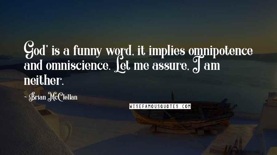 Brian McClellan Quotes: God' is a funny word, it implies omnipotence and omniscience. Let me assure, I am neither.