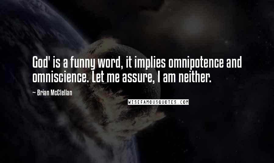 Brian McClellan Quotes: God' is a funny word, it implies omnipotence and omniscience. Let me assure, I am neither.