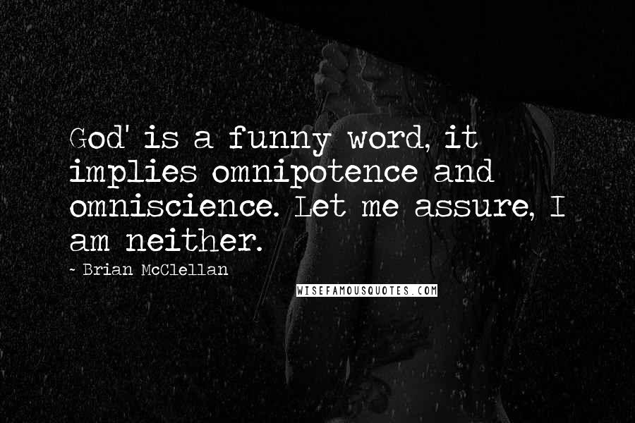 Brian McClellan Quotes: God' is a funny word, it implies omnipotence and omniscience. Let me assure, I am neither.