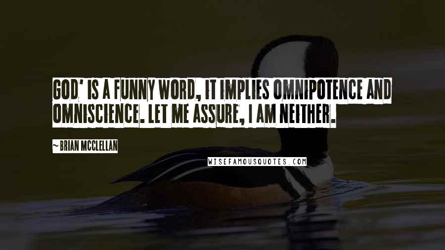 Brian McClellan Quotes: God' is a funny word, it implies omnipotence and omniscience. Let me assure, I am neither.