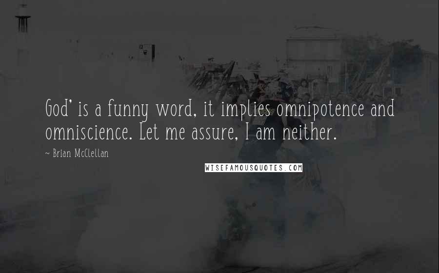 Brian McClellan Quotes: God' is a funny word, it implies omnipotence and omniscience. Let me assure, I am neither.