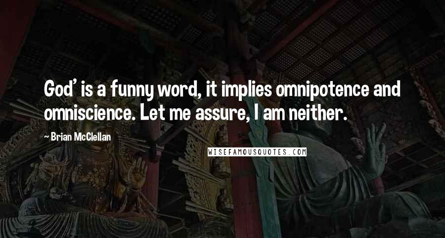 Brian McClellan Quotes: God' is a funny word, it implies omnipotence and omniscience. Let me assure, I am neither.