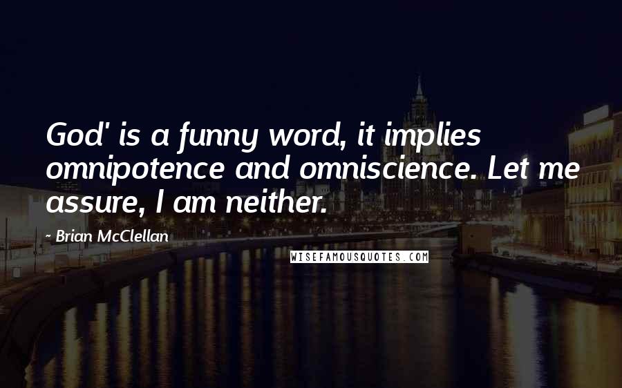Brian McClellan Quotes: God' is a funny word, it implies omnipotence and omniscience. Let me assure, I am neither.