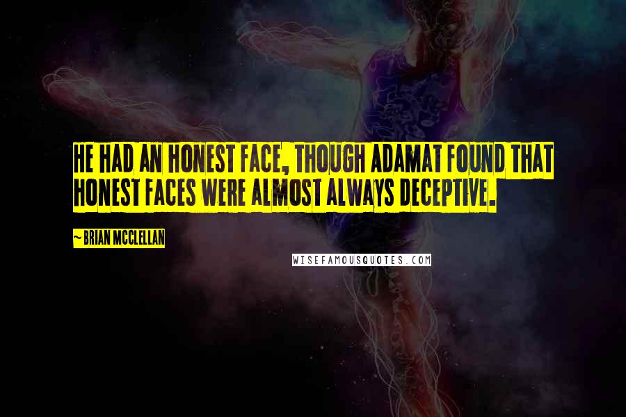 Brian McClellan Quotes: He had an honest face, though Adamat found that honest faces were almost always deceptive.
