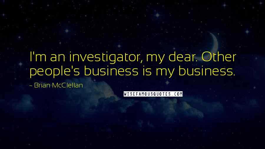 Brian McClellan Quotes: I'm an investigator, my dear. Other people's business is my business.