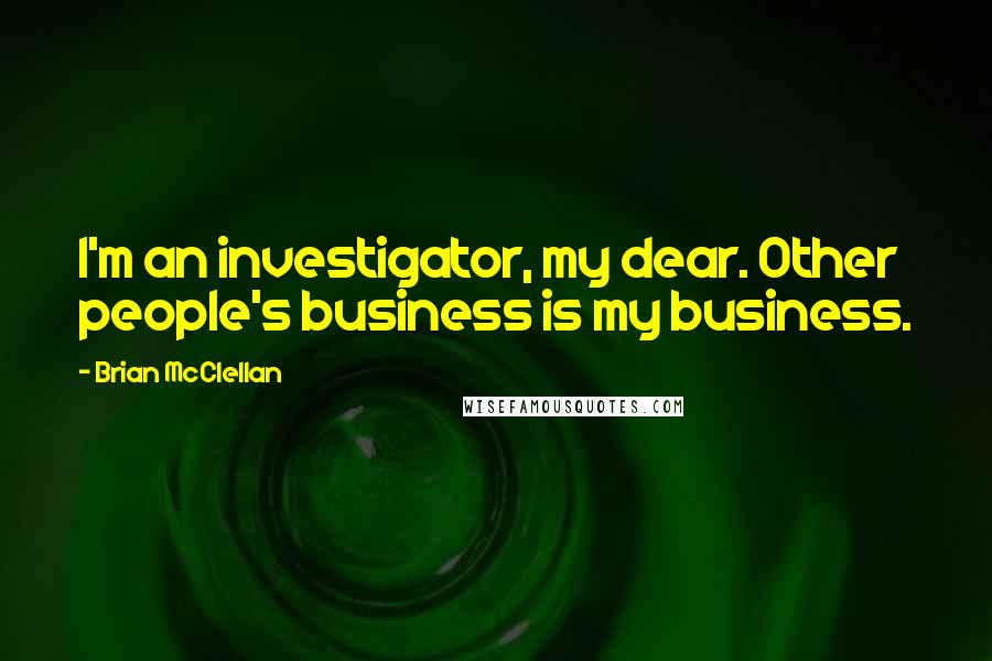 Brian McClellan Quotes: I'm an investigator, my dear. Other people's business is my business.