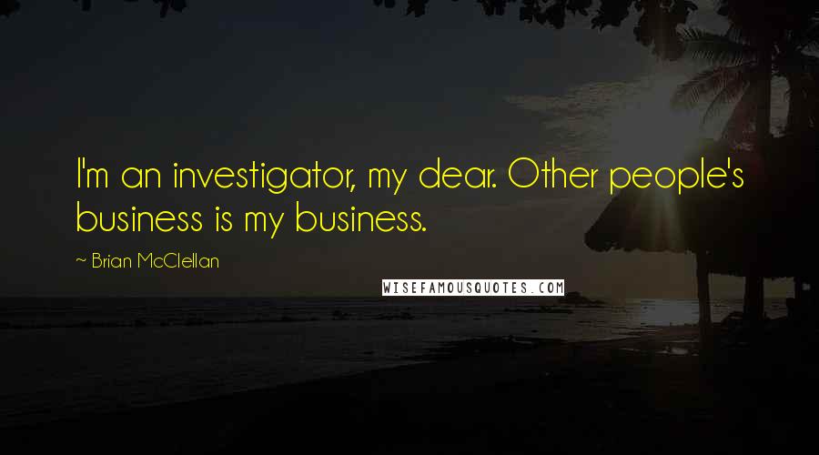 Brian McClellan Quotes: I'm an investigator, my dear. Other people's business is my business.