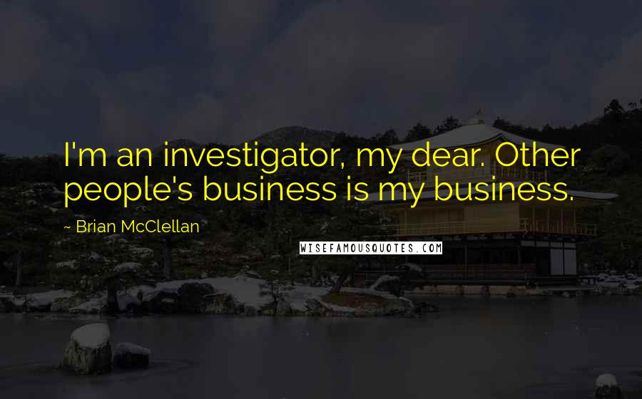 Brian McClellan Quotes: I'm an investigator, my dear. Other people's business is my business.