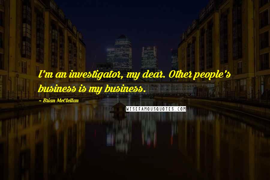 Brian McClellan Quotes: I'm an investigator, my dear. Other people's business is my business.