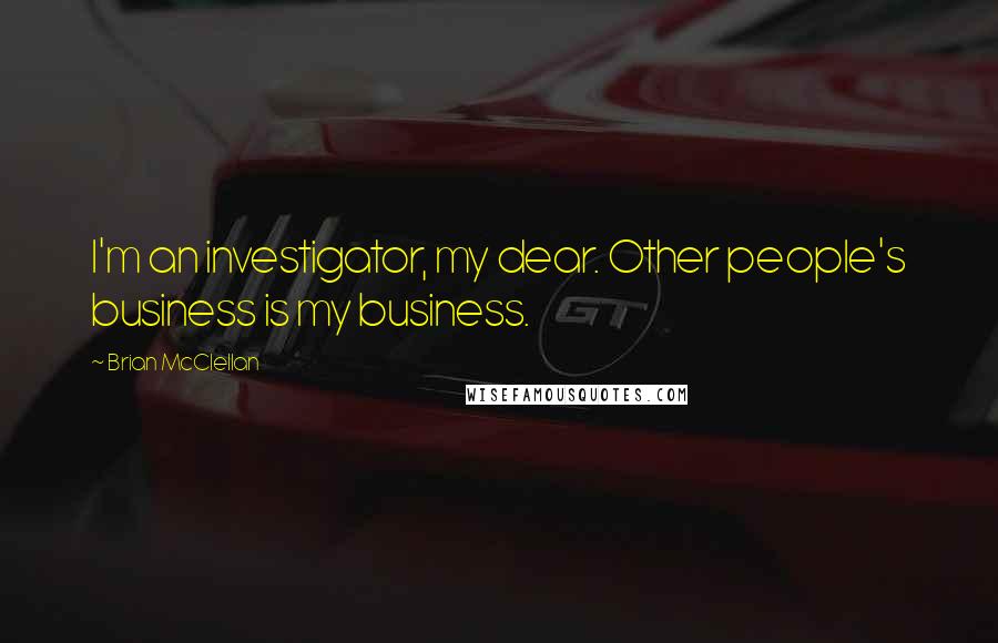 Brian McClellan Quotes: I'm an investigator, my dear. Other people's business is my business.