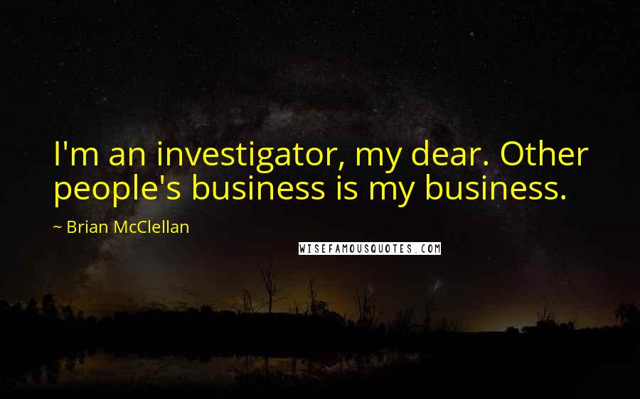 Brian McClellan Quotes: I'm an investigator, my dear. Other people's business is my business.