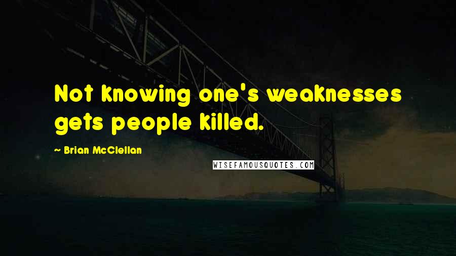 Brian McClellan Quotes: Not knowing one's weaknesses gets people killed.