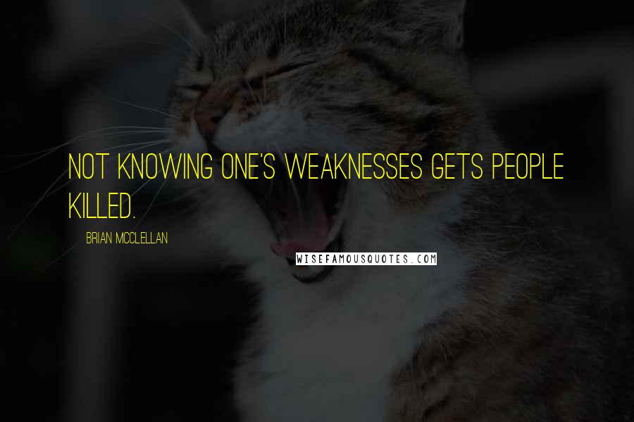 Brian McClellan Quotes: Not knowing one's weaknesses gets people killed.