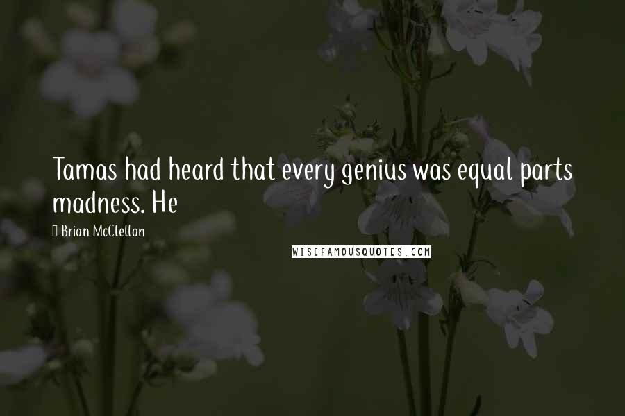 Brian McClellan Quotes: Tamas had heard that every genius was equal parts madness. He