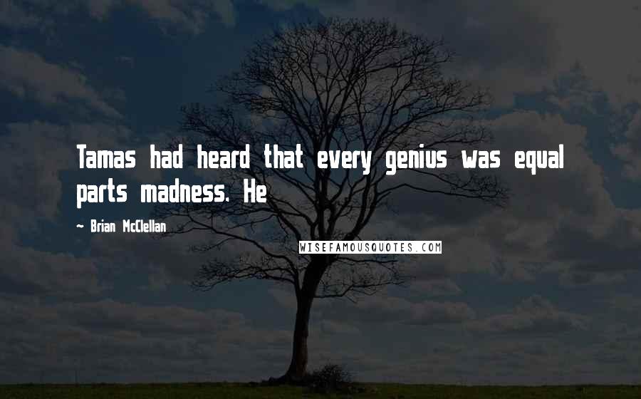 Brian McClellan Quotes: Tamas had heard that every genius was equal parts madness. He