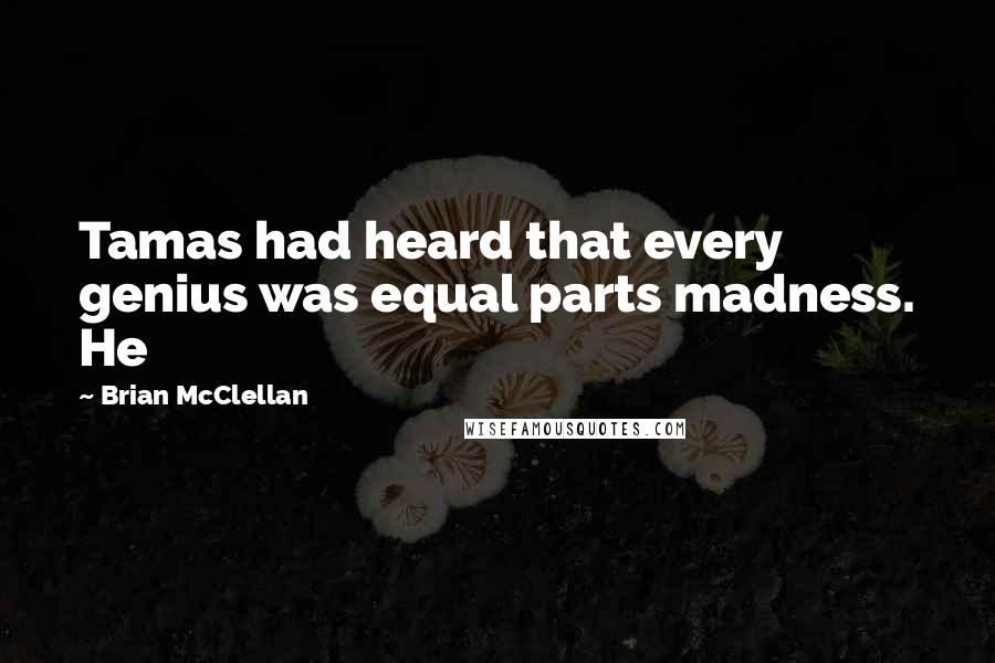 Brian McClellan Quotes: Tamas had heard that every genius was equal parts madness. He