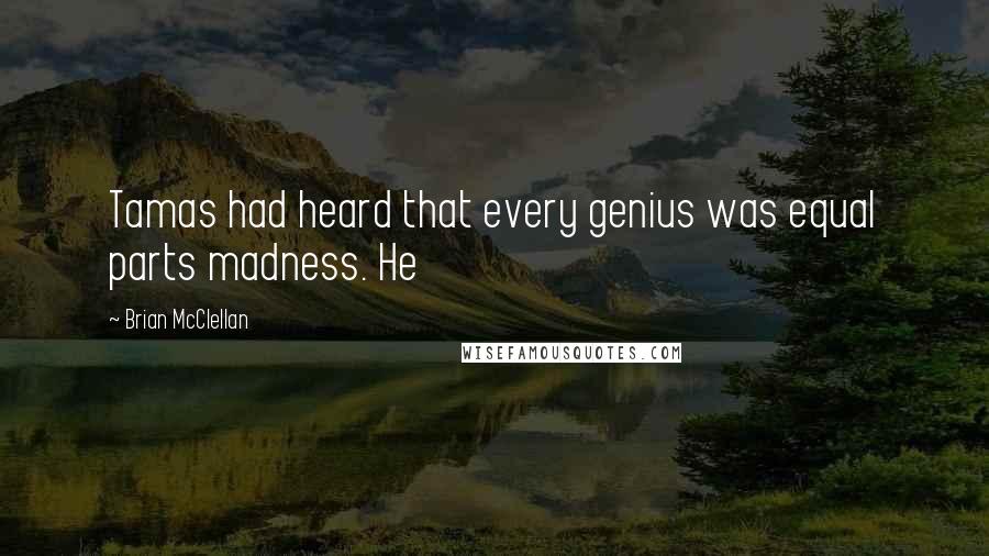 Brian McClellan Quotes: Tamas had heard that every genius was equal parts madness. He