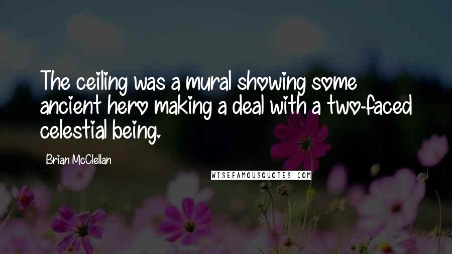 Brian McClellan Quotes: The ceiling was a mural showing some ancient hero making a deal with a two-faced celestial being.