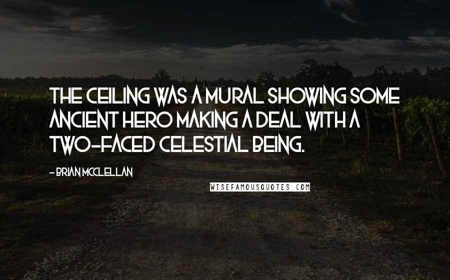 Brian McClellan Quotes: The ceiling was a mural showing some ancient hero making a deal with a two-faced celestial being.