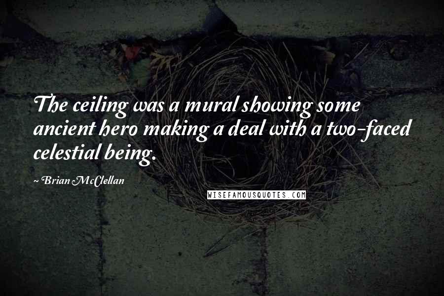 Brian McClellan Quotes: The ceiling was a mural showing some ancient hero making a deal with a two-faced celestial being.