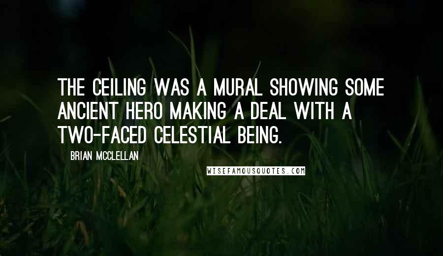 Brian McClellan Quotes: The ceiling was a mural showing some ancient hero making a deal with a two-faced celestial being.