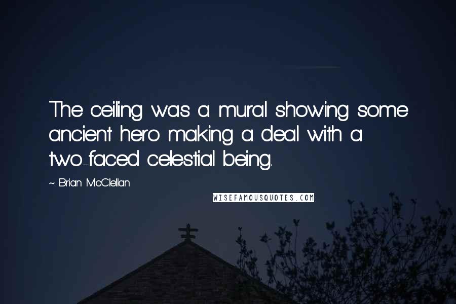 Brian McClellan Quotes: The ceiling was a mural showing some ancient hero making a deal with a two-faced celestial being.