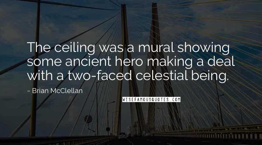 Brian McClellan Quotes: The ceiling was a mural showing some ancient hero making a deal with a two-faced celestial being.