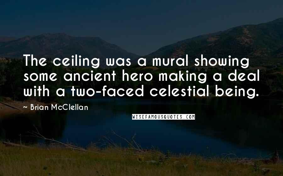 Brian McClellan Quotes: The ceiling was a mural showing some ancient hero making a deal with a two-faced celestial being.