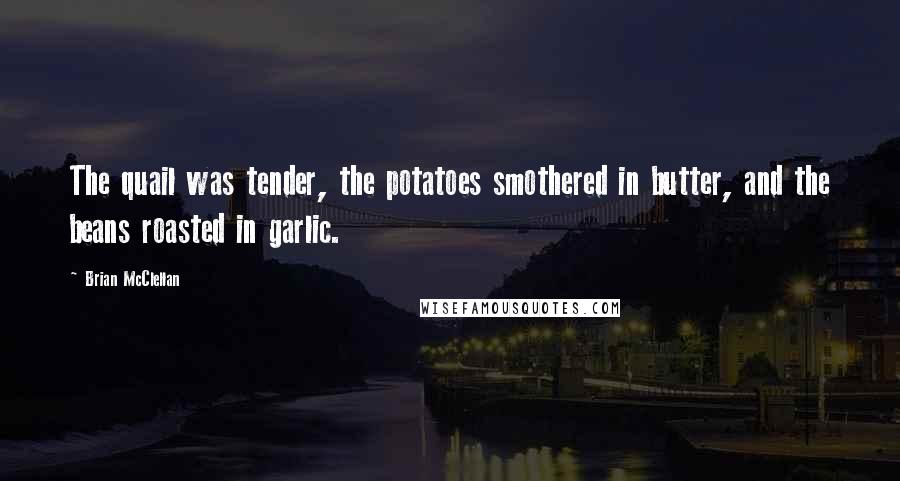 Brian McClellan Quotes: The quail was tender, the potatoes smothered in butter, and the beans roasted in garlic.