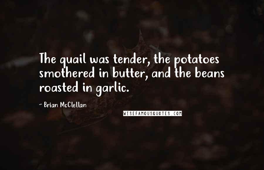 Brian McClellan Quotes: The quail was tender, the potatoes smothered in butter, and the beans roasted in garlic.