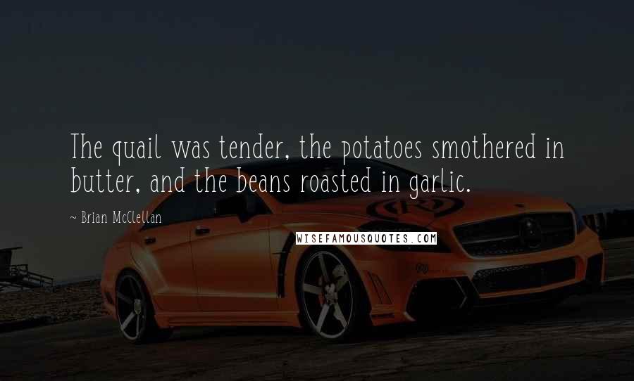 Brian McClellan Quotes: The quail was tender, the potatoes smothered in butter, and the beans roasted in garlic.